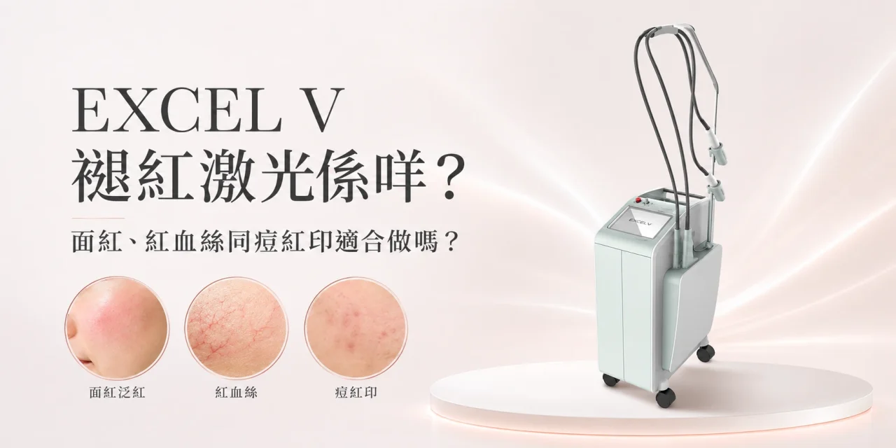EXCEL V 褪紅激光係咩？面紅、紅血絲同痘紅印適合做嗎？