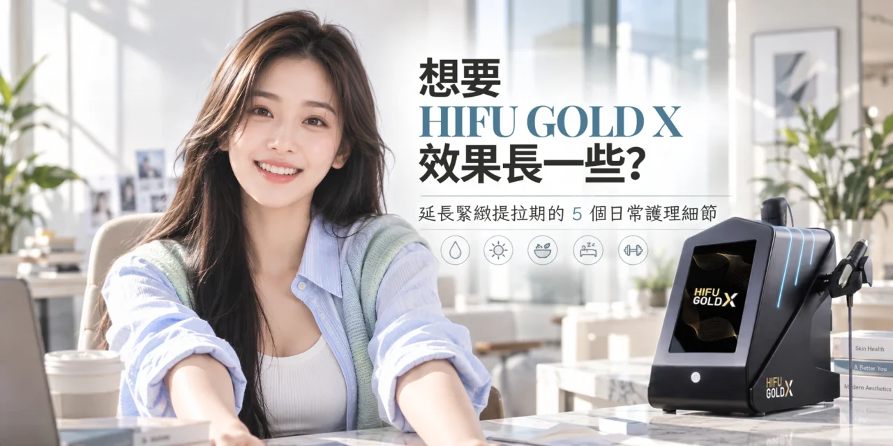 想要 HIFU GOLD X 效果長一些？延長緊緻提拉期的5個日常護理細節